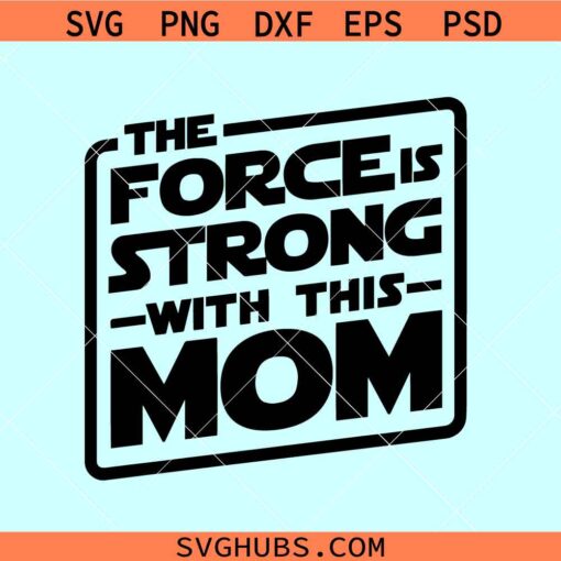The Force is strong with this mom svg, Disney Star Wars mom svg, Mother’s Day SVG