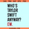 Who’s Taylor Swift Anyway Ew svg, The Eras Tour svg, funny Taylor Swift svg