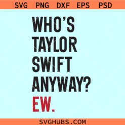 Who’s Taylor Swift Anyway Ew svg, The Eras Tour svg, funny Taylor Swift svg