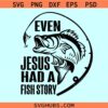 Even Jesus had a fish story SVG, fishing shirt svg, fish on hook svg