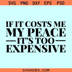 If it Cost Me My Peace It's too Expensive svg, self love svg png eps dxf