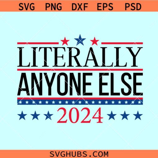 Literally Anyone Else 2024 svg, 2024 Election svg png, President Election 2024 svg