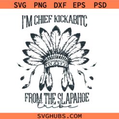 I’m Chief Kickabitch from the Slapahoe Tribe SVG PNG