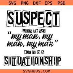 Suspect Likes To Say My Man But Is In A Situationship SVG, Suspect Shirt SVG
