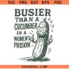 Busier Than A Cucumber In A Women's Prison SVG, Funny SVGV, Cheeky SVG, Food Joke Pun SVG  
