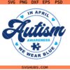 In April we wear blue SVG, Autism Awareness SVG, Autism Shirt SVG