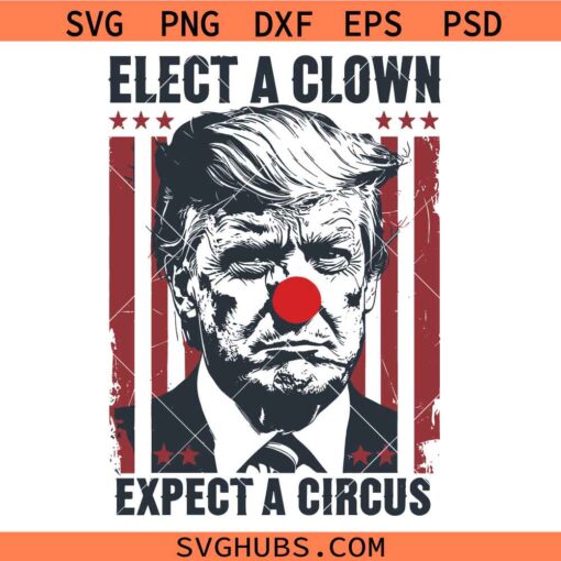 Elect A Clown Expect A Circus SVG, Trump SVG, Election 2024 SVG, Funny Trump SVG