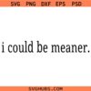 I Could Be Meaner SVG, Funny Mom Shirt SVG, Mom Life Humor SVG, Sarcasm SVG
