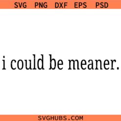 I Could Be Meaner SVG, Funny Mom Shirt SVG, Mom Life Humor SVG, Sarcasm SVG