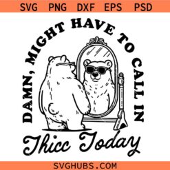 Might Have to Call In Thicc Today svg, Bear Positive Vibes Svg, Funny Bear Svg     