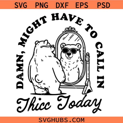 Might Have to Call In Thicc Today svg, Bear Positive Vibes Svg, Funny Bear Svg     