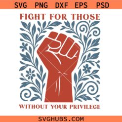 Fight For Those Without Your Privilege SVG, Hand Fist SVG, Feminist SVG, Floral Social Activist Svg