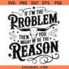 If I'm The Problem Then You Might Be The Reason SVG, Country SVG, Nashville SVG, Southern SVG