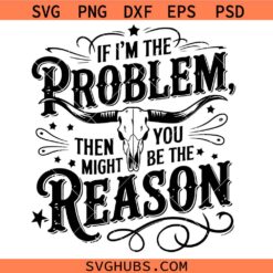 If I'm The Problem Then You Might Be The Reason SVG, Country SVG, Nashville SVG, Southern SVG