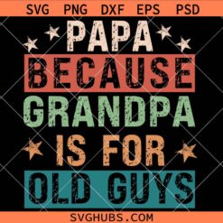 Papa Because Grandpa is for Old Guys SVG, Papa Shirt Svg, Father’s Day Svg