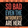 So bad even the Introverts are here SVG, Feminist SVG, Introvert SVG, Feminism SVG