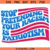 Stop pretending your racism is patriotism svg, Anti Trump Svg, Patriotism SVG, USA Flag SVG  
