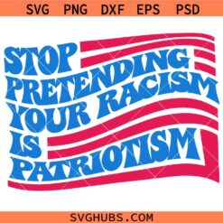 Stop pretending your racism is patriotism svg, Anti Trump Svg, Patriotism SVG, USA Flag SVG  