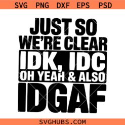 Just So We're Clear IDK svg, Adult Humor svg, Funny Quotes Svg