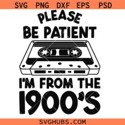Please Be Patient with Me Im from the 1900s SVG, Mother's Day Svg, Funny 1900s SVG