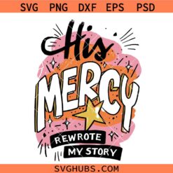 His Mercy rewrote my story SVG, Christian SVG, Religious Shirt svg, Bible Verse SVG
