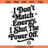 I Don’t Match Energy Shut the Power Off SVG, Funny SVG   