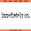 Immediately no SVG, Funny SVG, Sarcasm SVG
