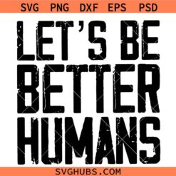 Lets be better humans SVG, Grunge SVG, Inspirational SVG, Motivational SVG