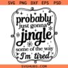 Probably Just Gonna Jingle Some Of The Way I'm Tired SVG, Jingle Christmas SVG, Funny Christmas Shirt SVG