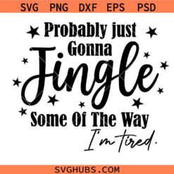 Probably Just Gonna Jingle Some Of The Way I'm Tired Svg, Christmas Quotes SVG, Funny Christmas SVG