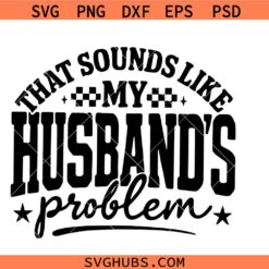 That sounds like my Husband's Problem SVG, Marriage Humor SVG, Funny Wife Shirt SVG