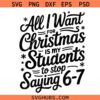 All I Want for Christmas Is My Students to Stop Saying 6 7 SVG, 6 7 Christmas Meme SVG, Christmas Teacher Shirt SVG