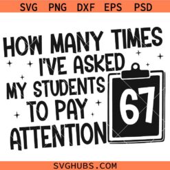 How Many Times I've Asked My Students To Pay Attention 67 Svg, 6 7 Student Svg, Teachers 67 Meme Svg, 67 Teacher svg