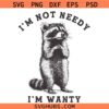 I'm Not Needy I'm Wanty Raccoon SVG, Funny Raccoon Quote SVG, Trash SVG, Sarcastic SVG   