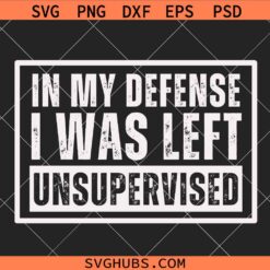 In My Defense I Was Left Unsupervised SVG, Funny Immature Sayings Svg, Sarcastic Shirt SVG