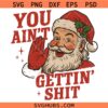 You aint gettin shit Santa SVG, Funny Santa Christmas Quotes SVG, Christmas Sign SVG, Christmas Santa Shirt svg