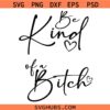 Be kind of a Bitch SVG, Girl Motivational SVG, Positivity Quote SVG, Self Love SVG