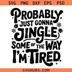 Funny Christmas SVG, Probably Just Gonna Jingle Some Of The Way I'm Tired SVG, Xmas svg