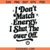 I Don’t Match Energy SVG, Shut the Power Off SVG, Attitude SVG, Funny Sarcastic PNG