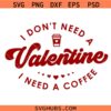 I Don't Need A Valentine I need a Coffee SVG, Funny Valentine Svg, Coffee Valentine SVG, Gift for mom Svg