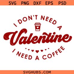 I Don't Need A Valentine I need a Coffee SVG, Funny Valentine Svg, Coffee Valentine SVG, Gift for mom Svg