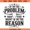 If I'm The Problem Then You Might Be the Reason SVG, If I’m the Problem then you might be the reason Wallen Head SVG