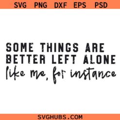 Some Things Are Better Left Alone Like Me For Instance Png Svg