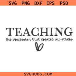Teaching the profession that creates all others svg, Teacher Quote SVG, Back To School SVG