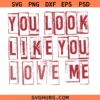 You look like you love me SVG, You Look Like You Love Me PNG, Trendy Svg, Valentine's Svg for Cricut