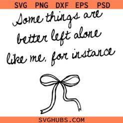 Some Things Are Better Left Alone Png svg, Like Me For Instance Png svg, Funny Anti Social Quote Png svg