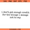 I Don't Get Enough Credit For The Things I Mange Not Say SVG PNG, Sarcastic svg, Adult Humor svg