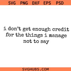 I Don't Get Enough Credit For The Things I Mange Not Say SVG PNG, Sarcastic svg, Adult Humor svg