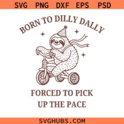 Born To Dilly Dally Forced To Pick Up The Pace svg Png, Sloth svg png, Dilly Dally svg png, Self Love Positive quote svg png