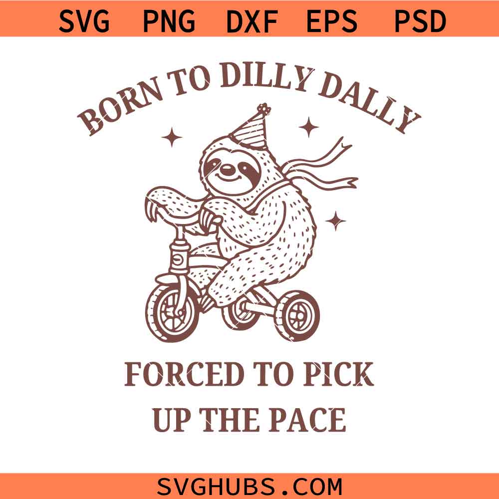 Born To Dilly Dally Forced To Pick Up The Pace svg Png, Sloth svg png, Dilly Dally svg png, Self Love Positive quote svg png